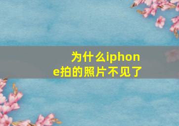 为什么iphone拍的照片不见了