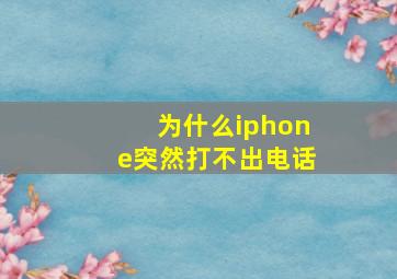 为什么iphone突然打不出电话