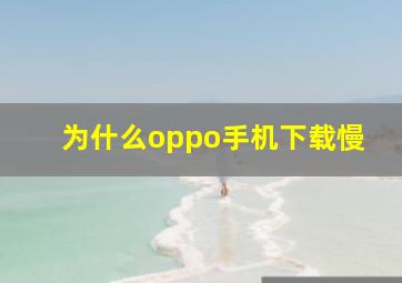 为什么oppo手机下载慢