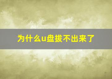 为什么u盘拔不出来了