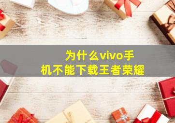 为什么vivo手机不能下载王者荣耀