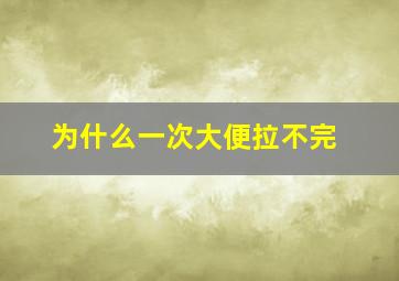 为什么一次大便拉不完