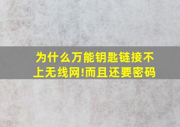 为什么万能钥匙链接不上无线网!而且还要密码