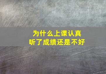 为什么上课认真听了成绩还是不好