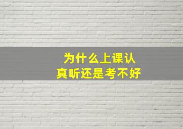 为什么上课认真听还是考不好