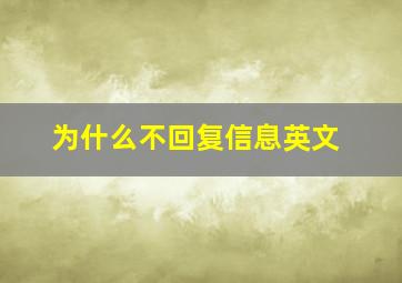 为什么不回复信息英文