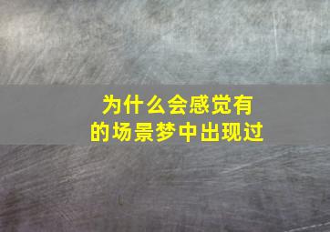 为什么会感觉有的场景梦中出现过