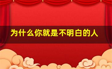 为什么你就是不明白的人