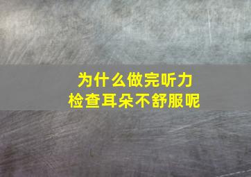 为什么做完听力检查耳朵不舒服呢