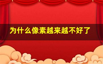 为什么像素越来越不好了