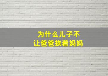 为什么儿子不让爸爸挨着妈妈