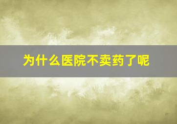 为什么医院不卖药了呢