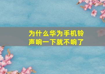 为什么华为手机铃声响一下就不响了