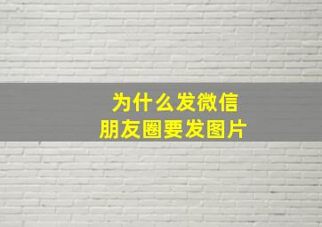 为什么发微信朋友圈要发图片