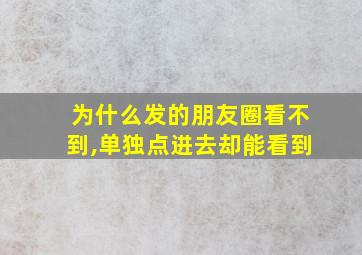 为什么发的朋友圈看不到,单独点进去却能看到