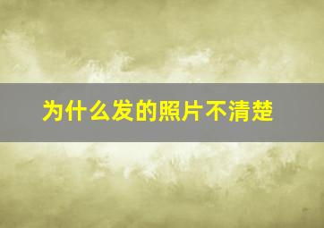 为什么发的照片不清楚