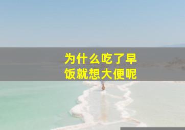 为什么吃了早饭就想大便呢