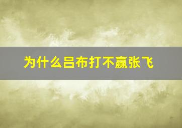 为什么吕布打不赢张飞