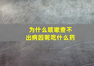 为什么咳嗽查不出病因呢吃什么药