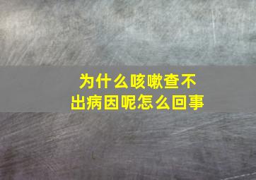 为什么咳嗽查不出病因呢怎么回事