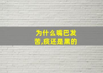 为什么嘴巴发苦,痰还是黑的