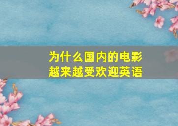 为什么国内的电影越来越受欢迎英语