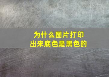 为什么图片打印出来底色是黑色的