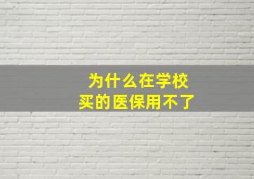 为什么在学校买的医保用不了