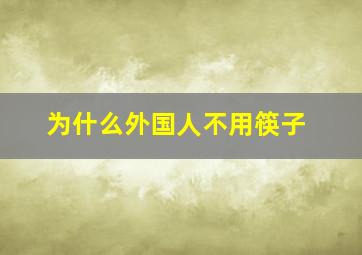 为什么外国人不用筷子