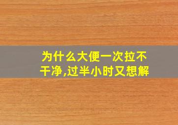 为什么大便一次拉不干净,过半小时又想解