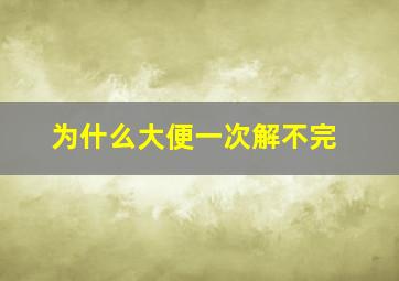 为什么大便一次解不完