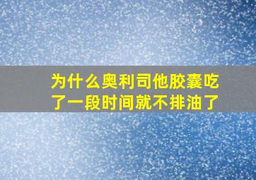 为什么奥利司他胶囊吃了一段时间就不排油了