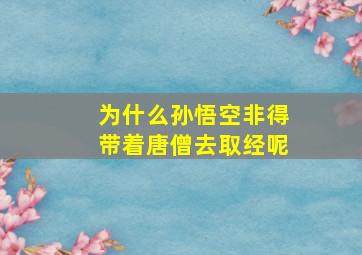 为什么孙悟空非得带着唐僧去取经呢