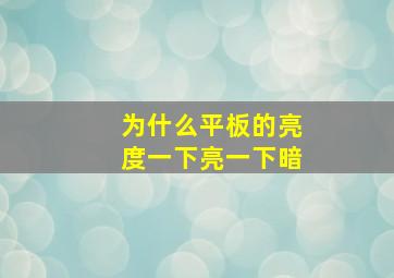 为什么平板的亮度一下亮一下暗