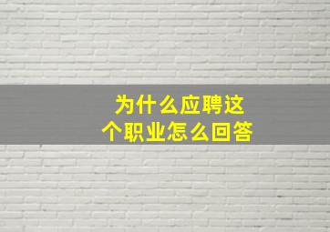 为什么应聘这个职业怎么回答