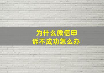 为什么微信申诉不成功怎么办