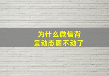 为什么微信背景动态图不动了