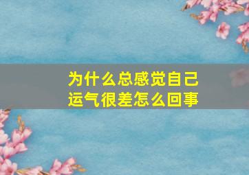 为什么总感觉自己运气很差怎么回事