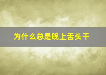 为什么总是晚上舌头干