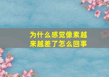 为什么感觉像素越来越差了怎么回事