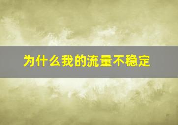 为什么我的流量不稳定