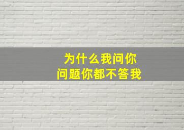 为什么我问你问题你都不答我