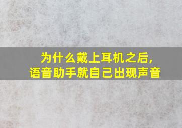 为什么戴上耳机之后,语音助手就自己出现声音