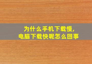 为什么手机下载慢,电脑下载快呢怎么回事