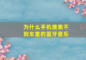 为什么手机搜索不到车里的蓝牙音乐