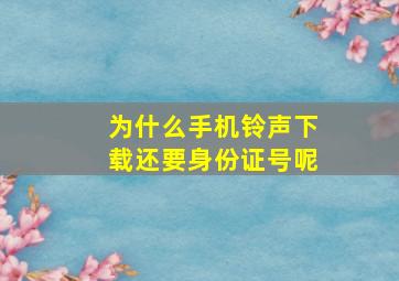 为什么手机铃声下载还要身份证号呢