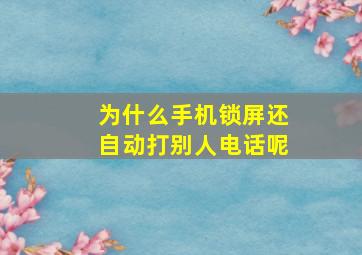 为什么手机锁屏还自动打别人电话呢