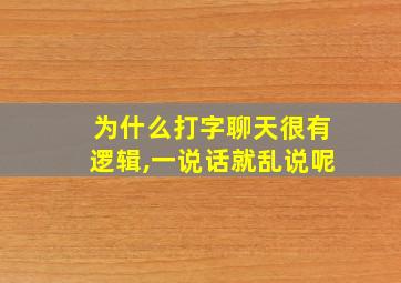 为什么打字聊天很有逻辑,一说话就乱说呢