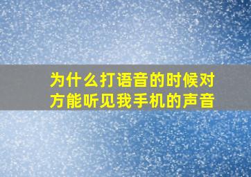 为什么打语音的时候对方能听见我手机的声音