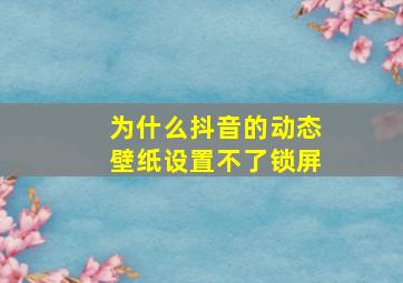 为什么抖音的动态壁纸设置不了锁屏